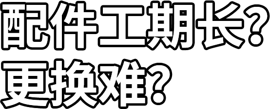 配件工期長(zhǎng)？ 更換難？